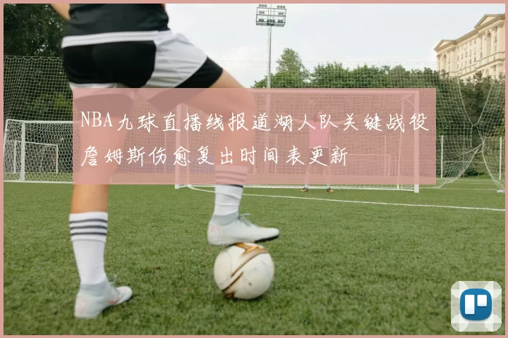 NBA九球直播线报道湖人队关键战役詹姆斯伤愈复出时间表更新