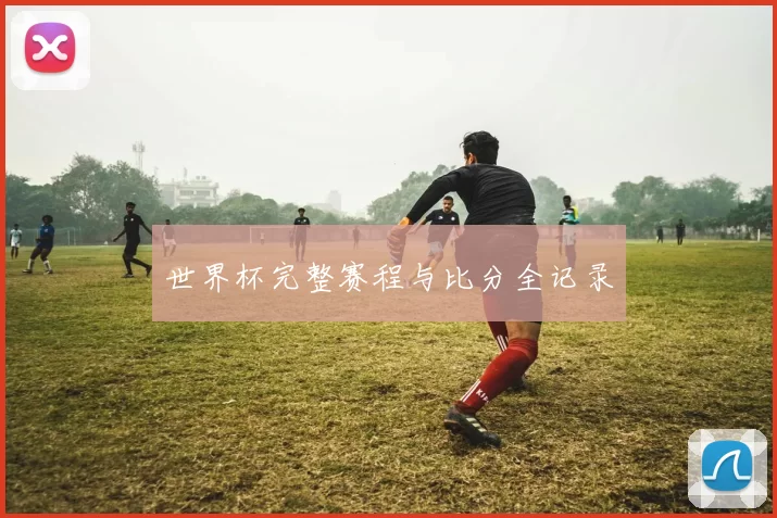世界杯完整赛程与比分全记录