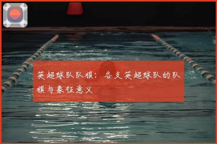 英超球队队旗：各支英超球队的队旗与象征意义