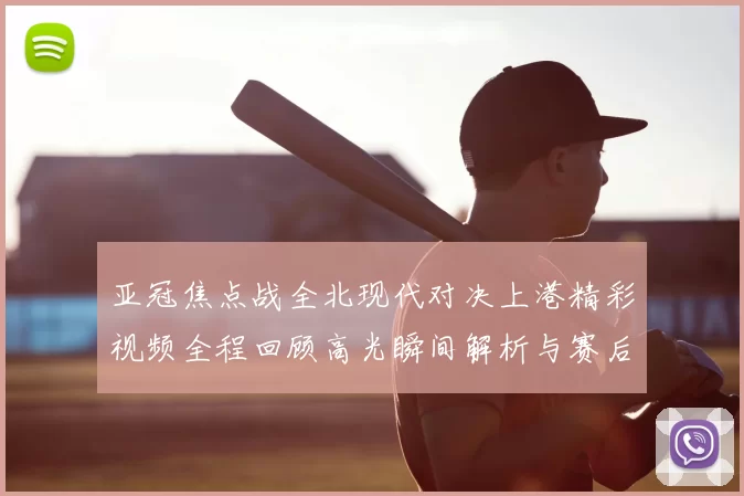 亚冠焦点战全北现代对决上港精彩视频全程回顾高光瞬间解析与赛后点评