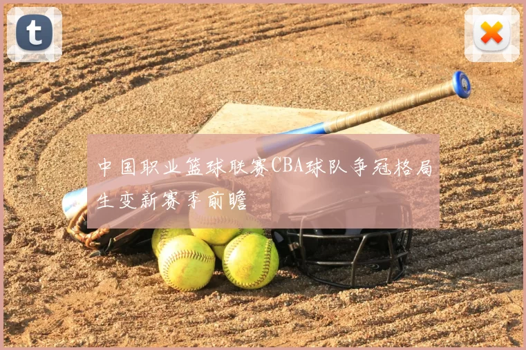 中国职业篮球联赛CBA球队争冠格局生变新赛季前瞻