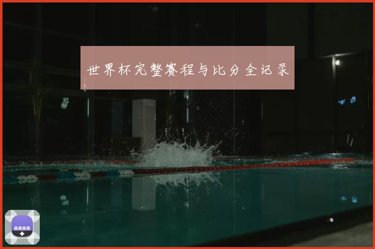 世界杯完整赛程与比分全记录