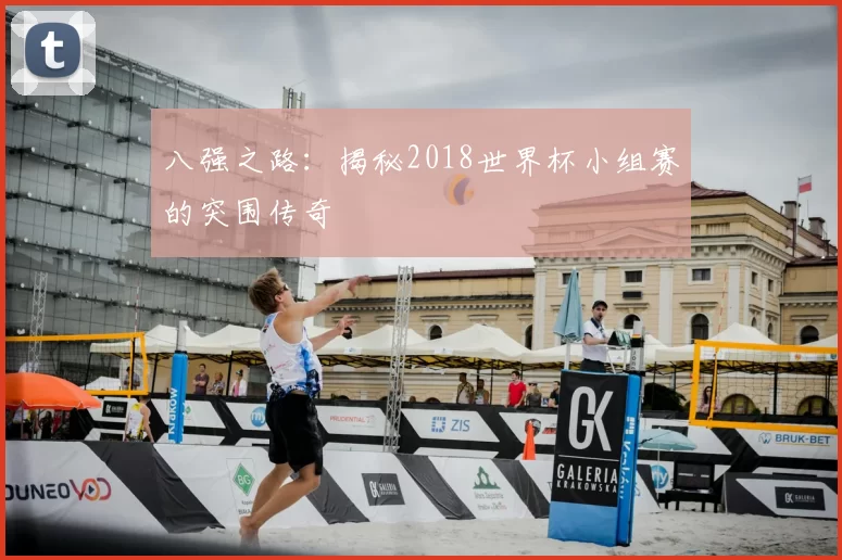 八强之路:揭秘2018世界杯小组赛的突围传奇