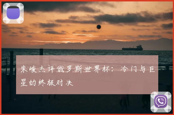 朱峻杰评俄罗斯世界杯:冷门与巨星的终极对决