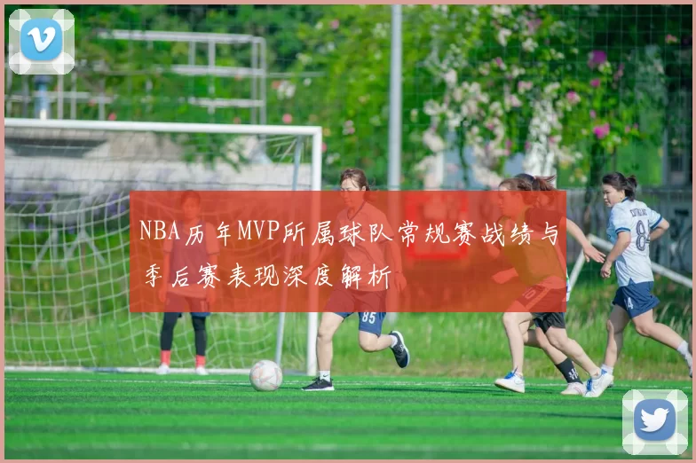 NBA历年MVP所属球队常规赛战绩与季后赛表现深度解析