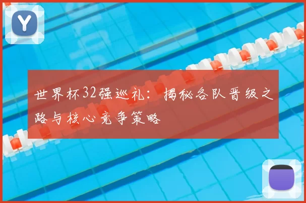 世界杯32强巡礼：揭秘各队晋级之路与核心竞争策略