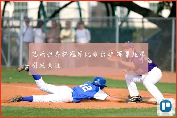 巴西世界杯冠军比分出炉 赛事结果引发关注
