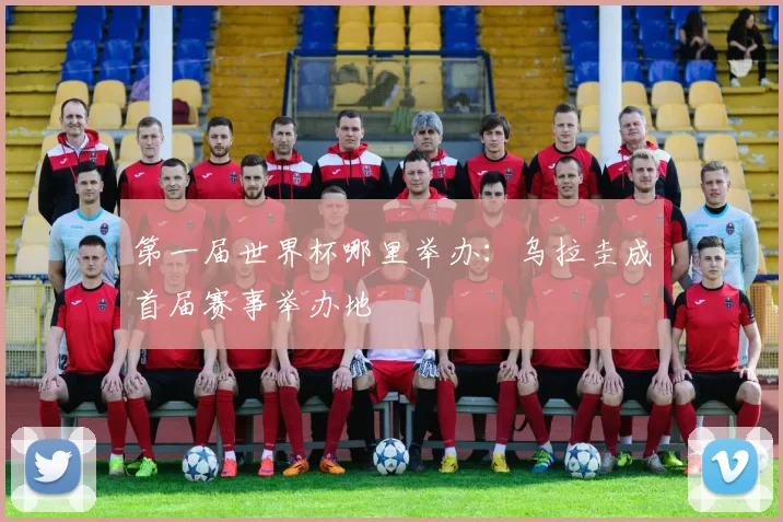 第一届世界杯哪里举办:乌拉圭成首届赛事举办地
