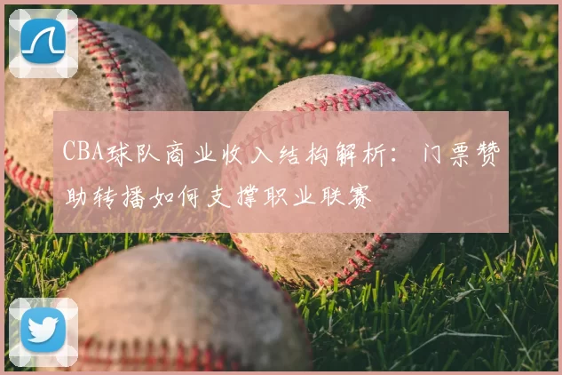 CBA球队商业收入结构解析：门票赞助转播如何支撑职业联赛
