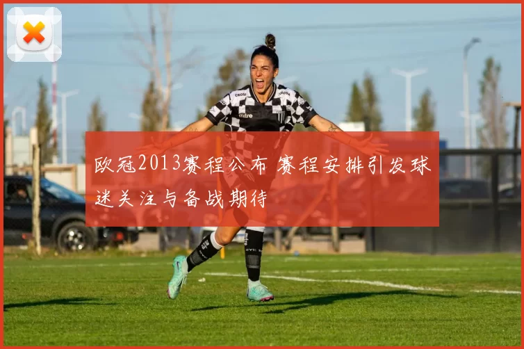 欧冠2013赛程公布 赛程安排引发球迷关注与备战期待