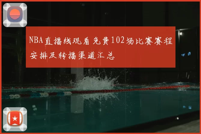NBA直播线观看免费102场比赛赛程安排及转播渠道汇总