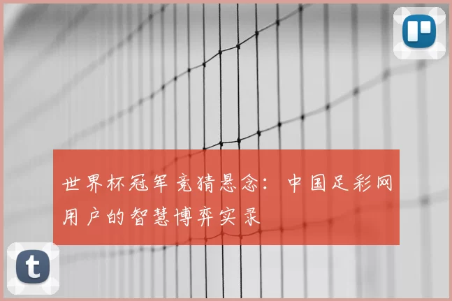 世界杯冠军竞猜悬念：中国足彩网用户的智慧博弈实录