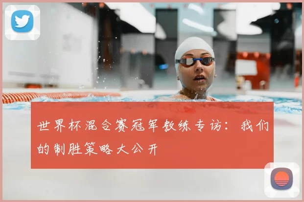 世界杯混合赛冠军教练专访：我们的制胜策略大公开