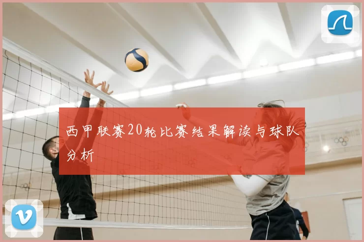 西甲联赛20轮比赛结果解读与球队分析