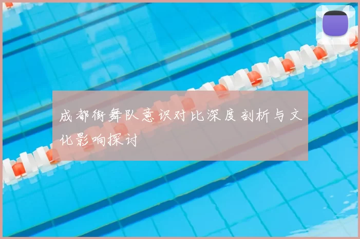 成都街舞队意识对比深度剖析与文化影响探讨