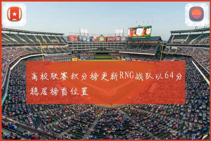 高校联赛积分榜更新RNG战队以64分稳居榜首位置