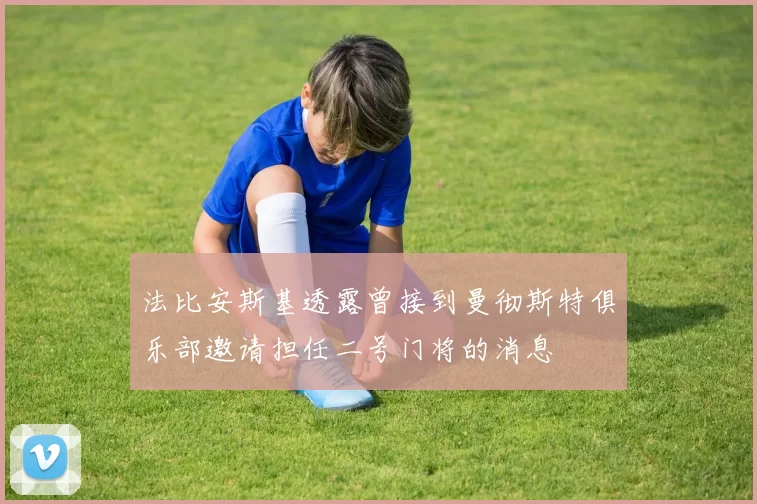 法比安斯基透露曾接到曼彻斯特俱乐部邀请担任二号门将的消息
