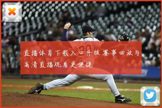 直播体育下载入口升级 赛事回放与高清直播观看更便捷