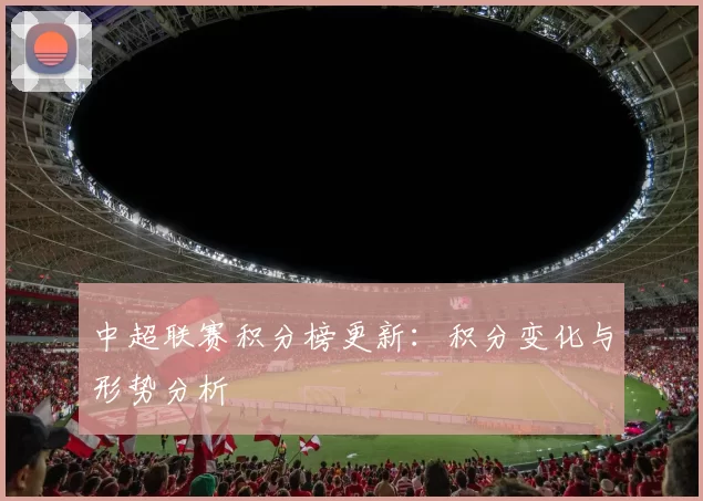 中超联赛积分榜更新：积分变化与形势分析