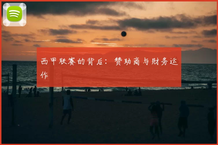 西甲联赛的背后:赞助商与财务运作