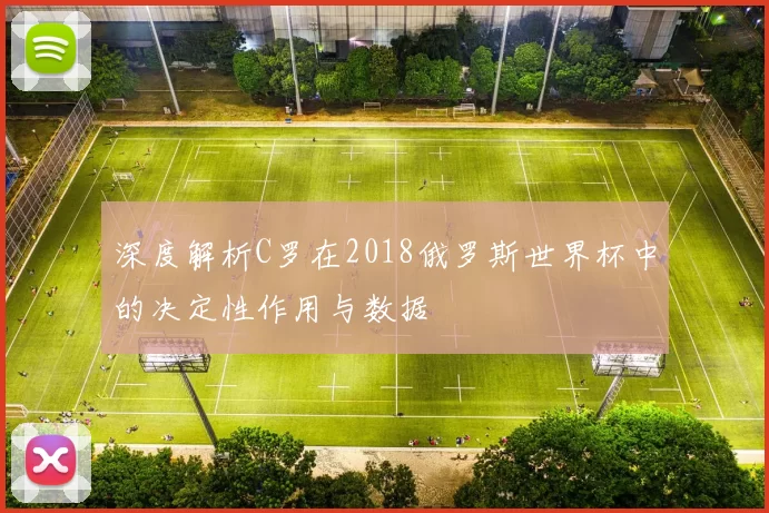 深度解析C罗在2018俄罗斯世界杯中的决定性作用与数据