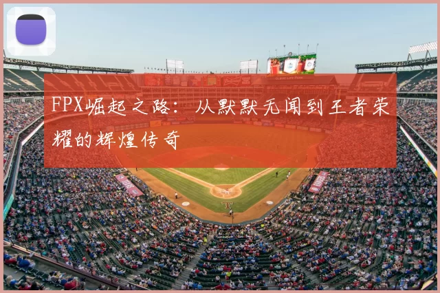 FPX崛起之路：从默默无闻到王者荣耀的辉煌传奇