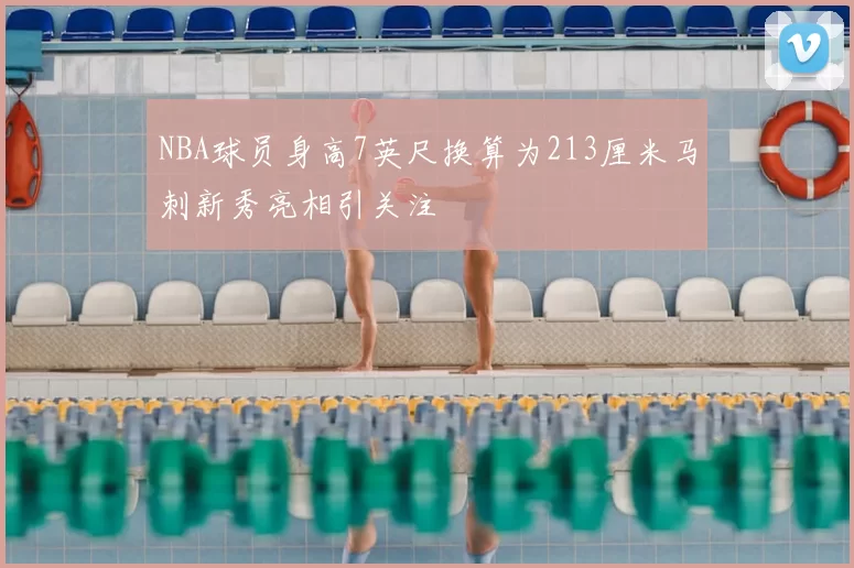 NBA球员身高7英尺换算为213厘米马刺新秀亮相引关注