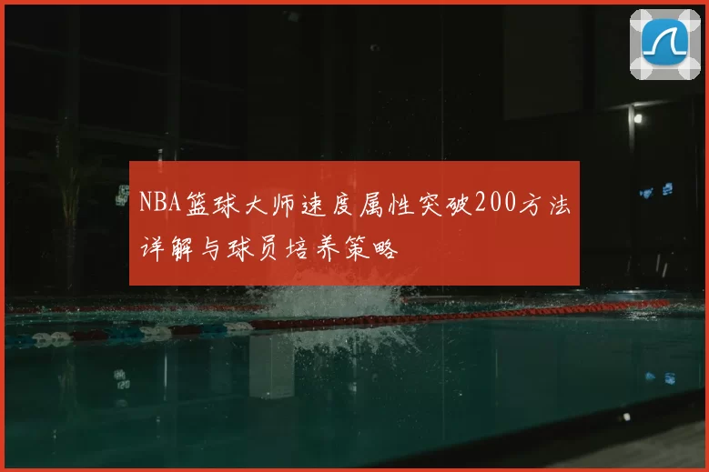 NBA篮球大师速度属性突破200方法详解与球员培养策略