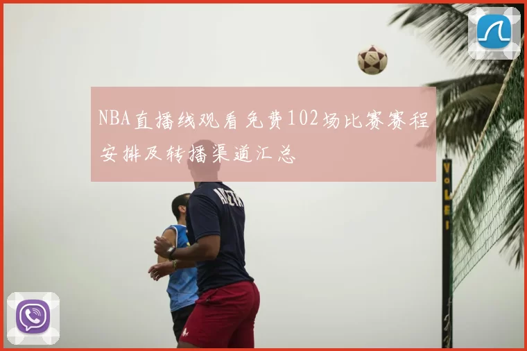 NBA直播线观看免费102场比赛赛程安排及转播渠道汇总