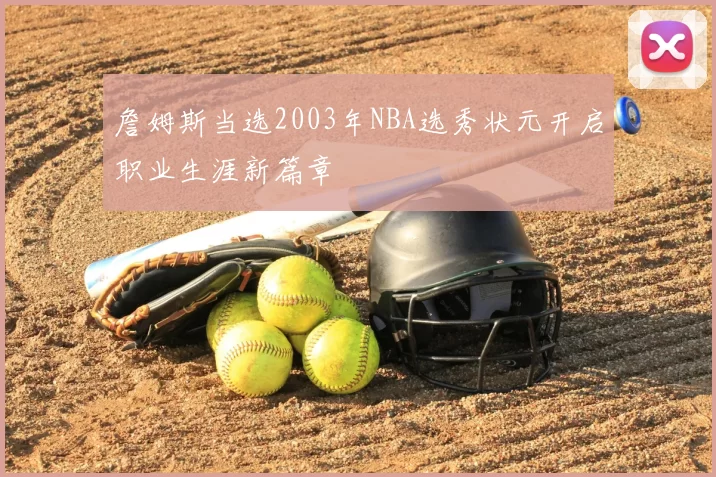詹姆斯当选2003年NBA选秀状元开启职业生涯新篇章