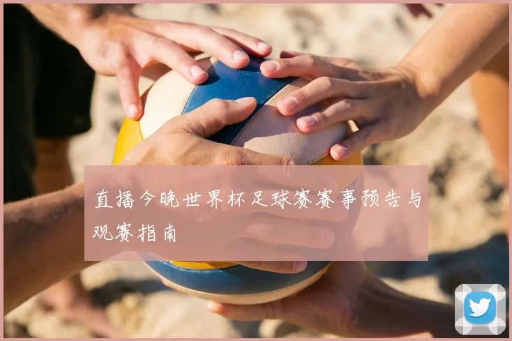 直播今晚世界杯足球赛赛事预告与观赛指南