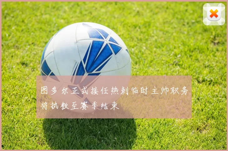 图多尔正式接任热刺临时主帅职务将执教至赛季结束