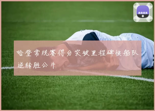 哈登常规赛得分突破里程碑快船队逆转胜公牛