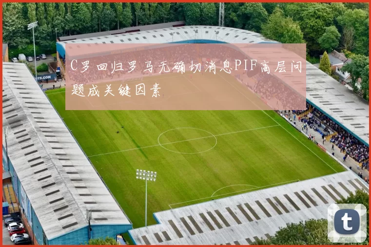 C罗回归罗马无确切消息PIF高层问题成关键因素