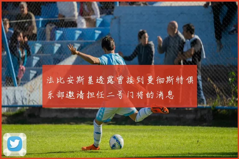 法比安斯基透露曾接到曼彻斯特俱乐部邀请担任二号门将的消息