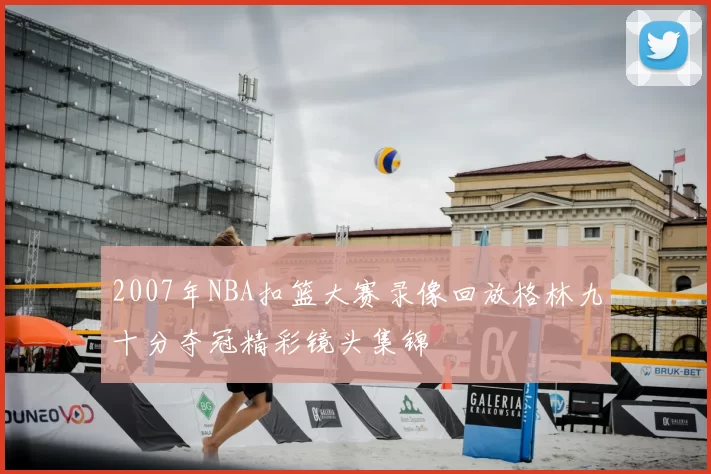 2007年NBA扣篮大赛录像回放格林九十分夺冠精彩镜头集锦