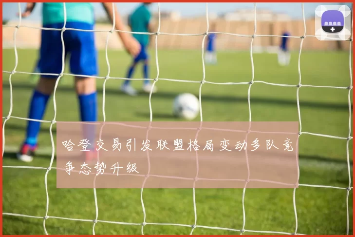 哈登交易引发联盟格局变动多队竞争态势升级