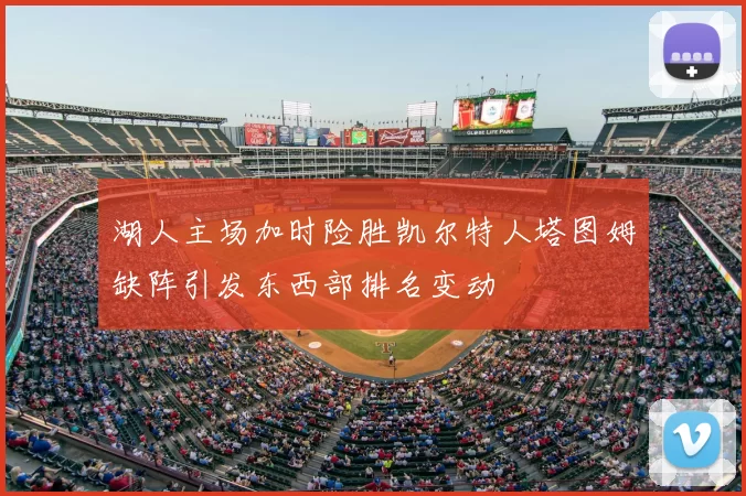 湖人主场加时险胜凯尔特人塔图姆缺阵引发东西部排名变动