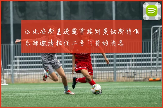 法比安斯基透露曾接到曼彻斯特俱乐部邀请担任二号门将的消息