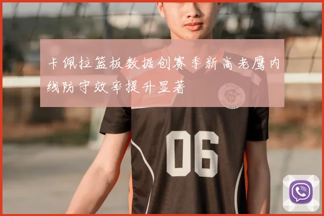 卡佩拉篮板数据创赛季新高老鹰内线防守效率提升显著