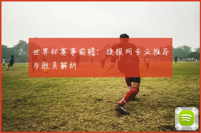 世界杯赛事前瞻:捷报网专业推荐与胜负解析