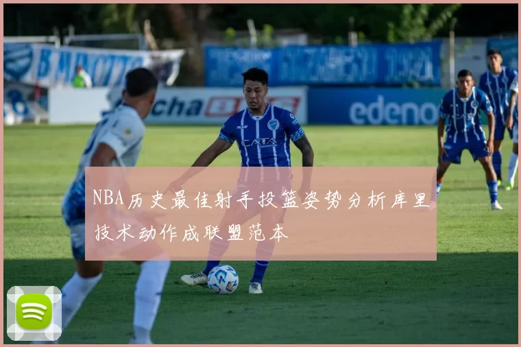NBA历史最佳射手投篮姿势分析库里技术动作成联盟范本