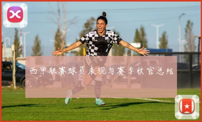 西甲联赛球员表现与赛季收官总结