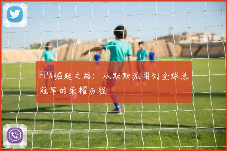 FPX崛起之路：从默默无闻到全球总冠军的荣耀历程