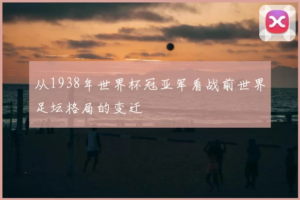从1938年世界杯冠亚军看战前世界足坛格局的变迁
