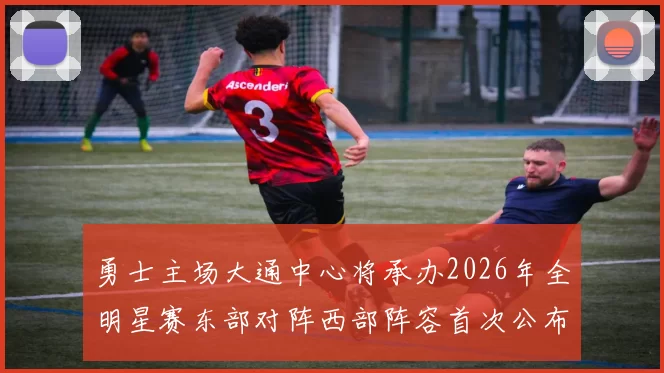勇士主场大通中心将承办2026年全明星赛东部对阵西部阵容首次公布