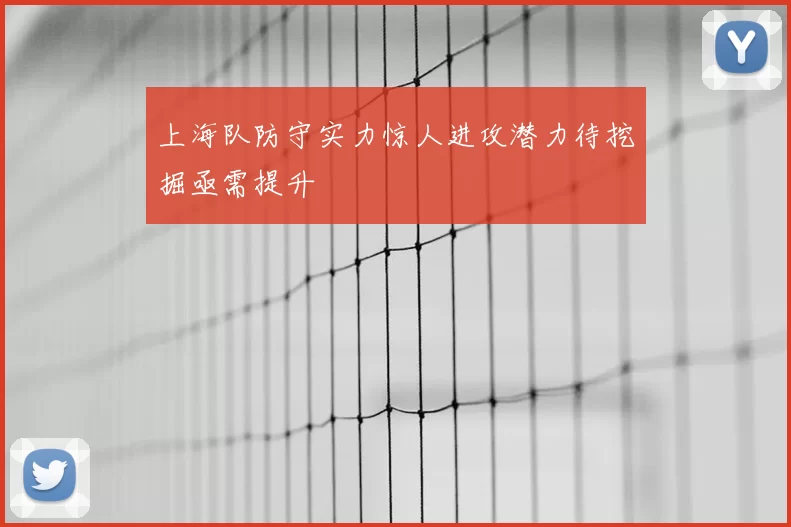 上海队防守实力惊人进攻潜力待挖掘亟需提升
