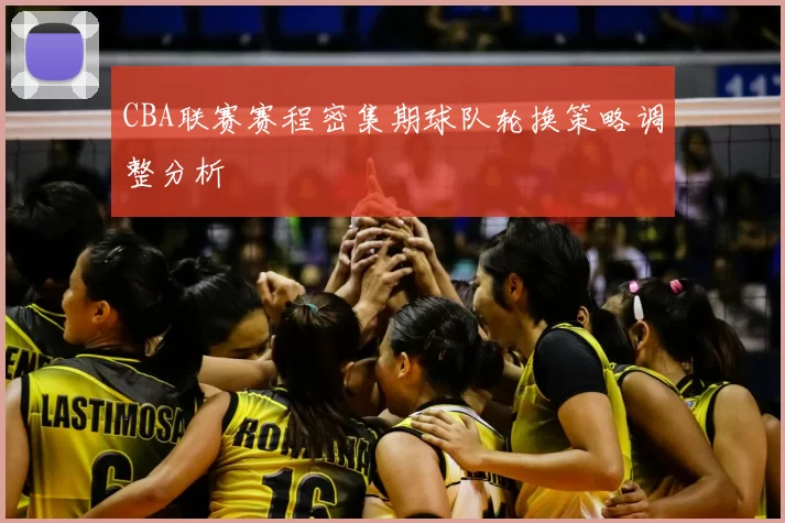 CBA联赛赛程密集期球队轮换策略调整分析