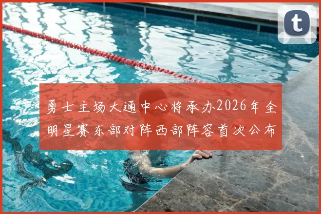 勇士主场大通中心将承办2026年全明星赛东部对阵西部阵容首次公布