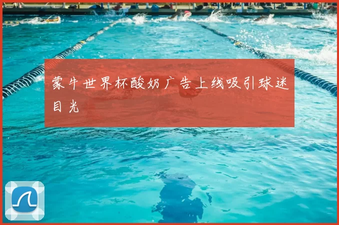 蒙牛世界杯酸奶广告上线吸引球迷目光